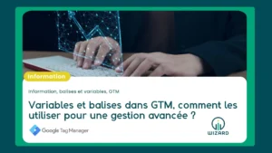 Variables et balises dans GTM, comment les utiliser pour une gestion avancée ?